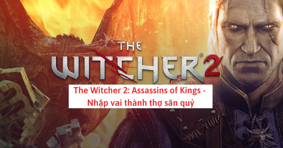 The Witcher 2: Assassins of Kings – Trở thành vua săn quỷ trong game hành động hấp dẫn
