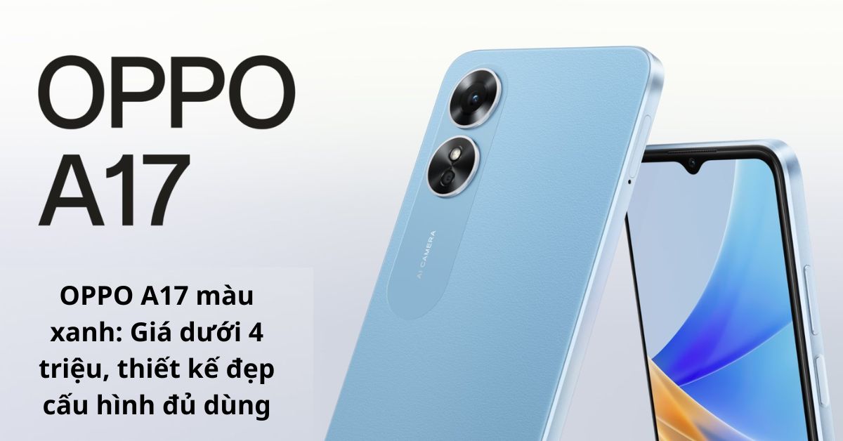 Trên tay OPPO A17 màu xanh: Giá dưới 4 triệu, thiết kế đẹp cấu hình đủ dùng
