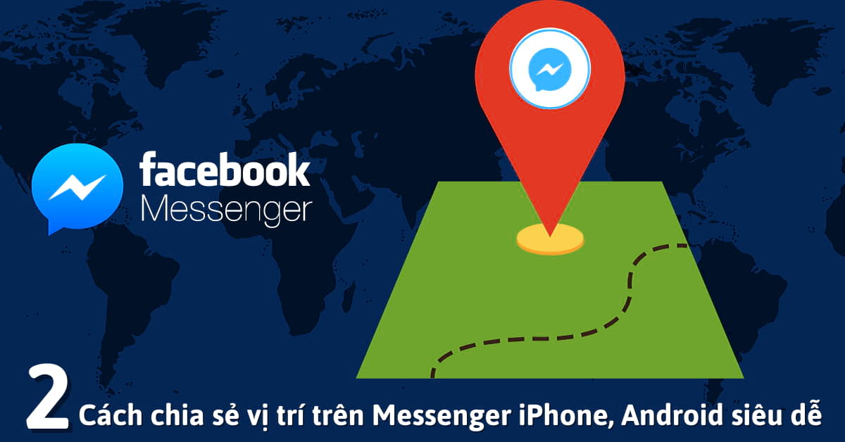 Hướng dẫn 2 cách chia sẻ vị trí trên Messenger của iPhone và Android nhanh chóng nhất