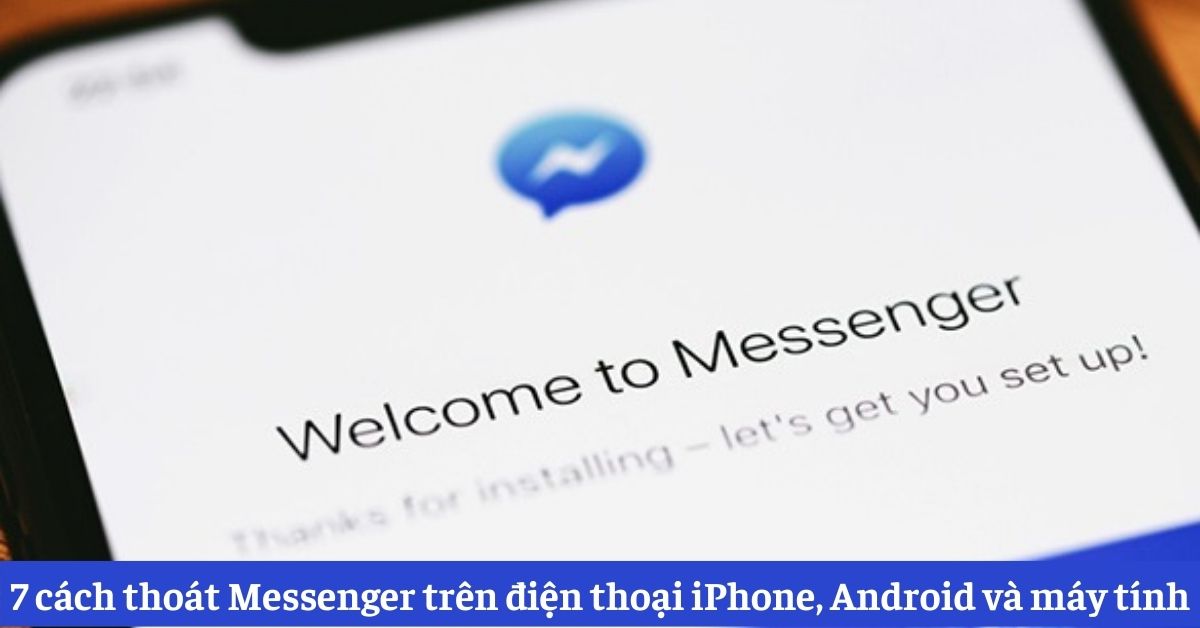 Hướng dẫn 7 cách thoát Messenger trên điện thoại iPhone, Android và máy tính chi tiết nhất