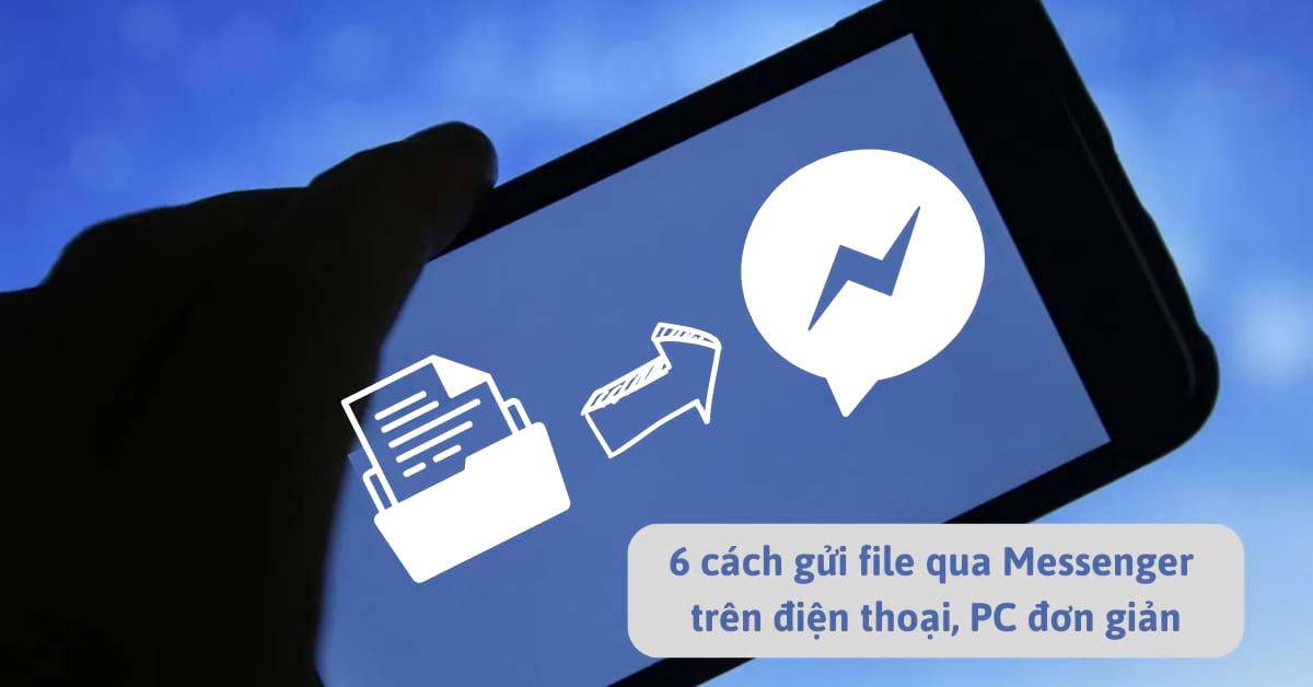 6 Cách Gửi File Qua Messenger Trên Điện Thoại, Pc Đơn Giản