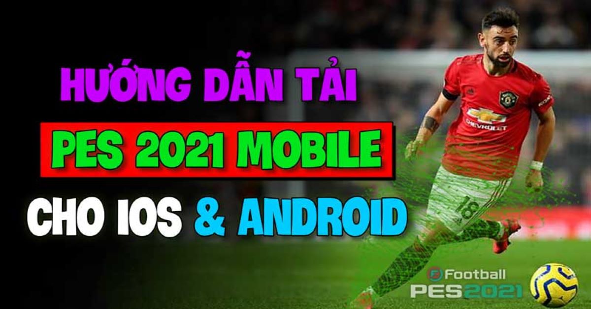 Cách tải PES 2021 Mobile phiên bản mới nhất trên iOS, Android