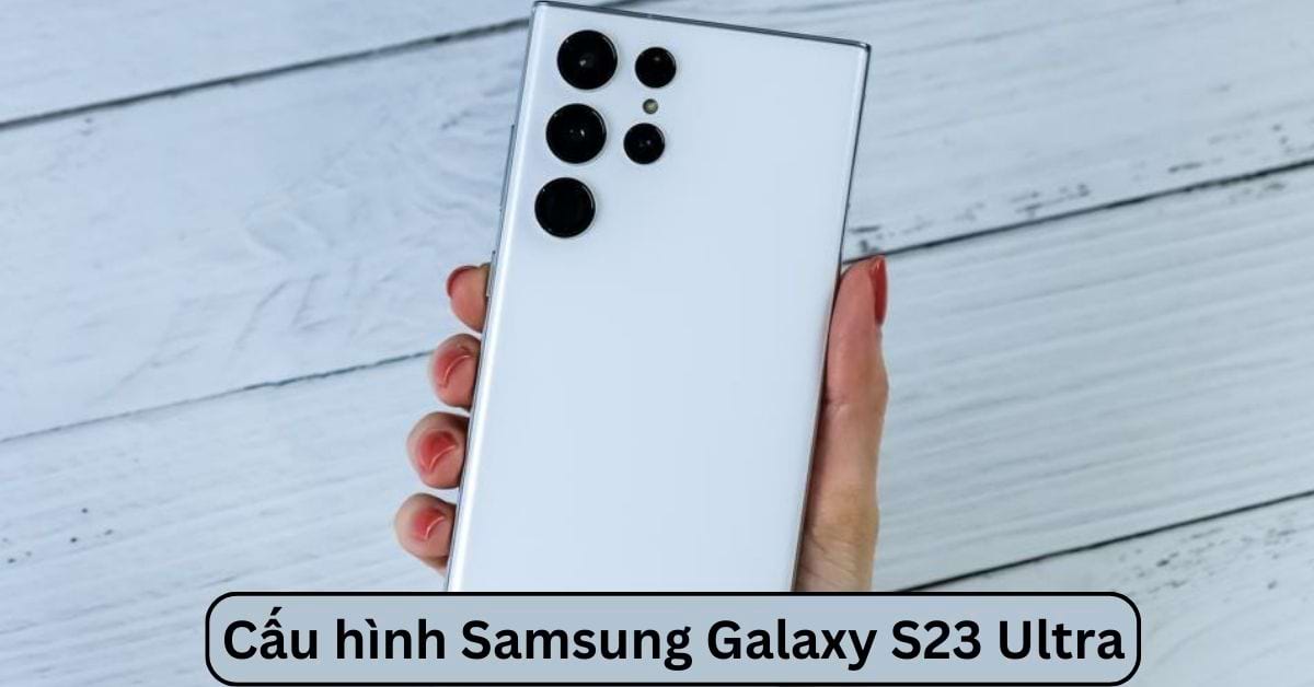 Thông số cấu hình Samsung Galaxy S23 Ultra có gì HOT: Chip Snapdragon 8 Gen 2, Camera 200MP