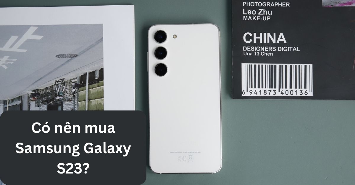 Giải đáp thắc mắc có nên mua điện thoại Samsung Galaxy S23 hay không?