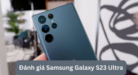Đánh giá điện thoại Samsung Galaxy S23 Ultra: Camera khủng, Chip khủng….Liệu có đủ dùng? Đánh giá Samsung Galaxy S23 Ultra