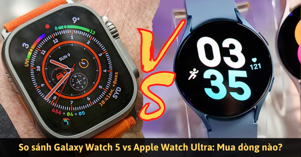 So sánh Galaxy Watch 5 vs Apple Watch Ultra: Chọn dòng nào phù hợp?