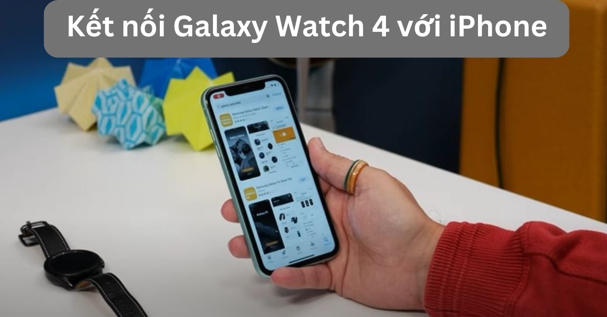 Cách kết nối Galaxy Watch 4 với iPhone chi tiết và những lưu ý