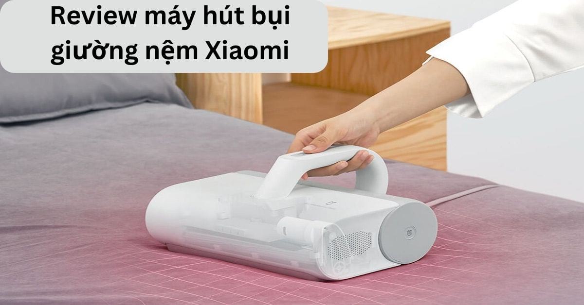 Đánh giá máy hút bụi giường nệm Xiaomi: Có tốt không?