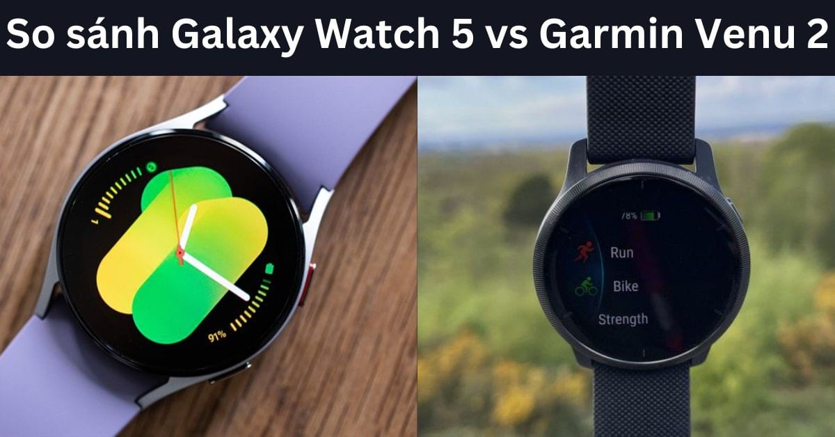 So sánh Galaxy Watch 5 vs Garmin Venu 2: Mua dòng nào?