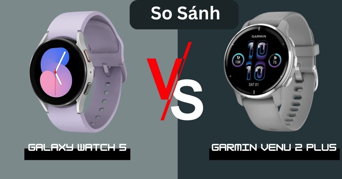 So sánh Galaxy Watch 5 vs Garmin Venu 2 Plus: Khen chê rõ ràng