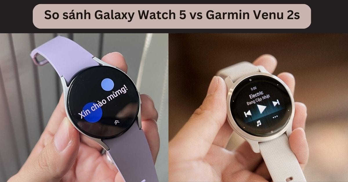 So sánh Galaxy Watch 5 vs Garmin Venu 2s: Lựa chọn nào phù hợp?