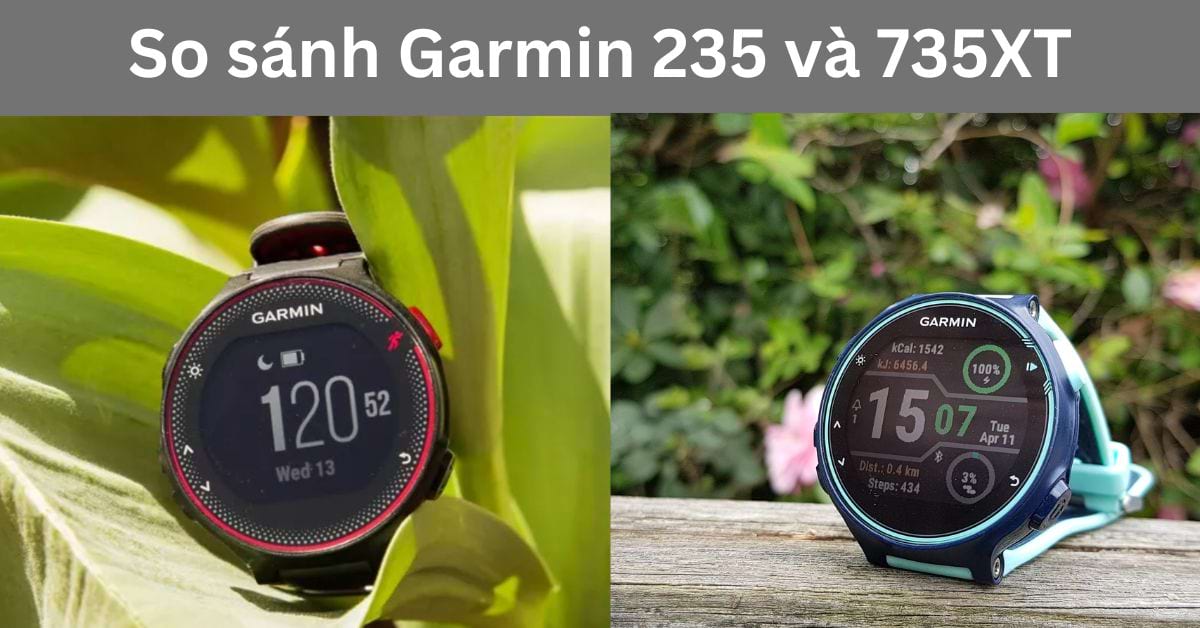 So sánh Garmin 235 và 735XT: Chọn đồng hồ nào phù hợp?