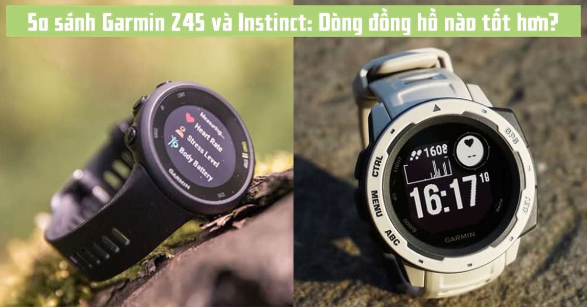 So sánh Garmin 245 và Instinct: Nên mua đồng hồ nào?