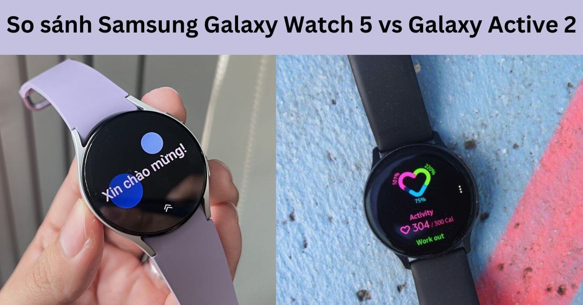 So sánh Samsung Galaxy Watch 5 vs Galaxy Active 2: Sự khác biệt