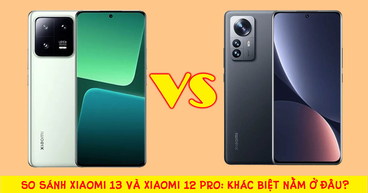 So sánh điện thoại Xiaomi 13 và Xiaomi 12 Pro: Khác biệt có quá lớn?