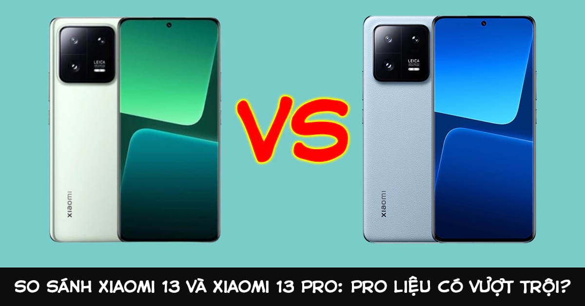 So sánh điện thoại Xiaomi 13 và Xiaomi 13 Pro: Cùng dòng nhưng đâu là lựa chọn phù hợp