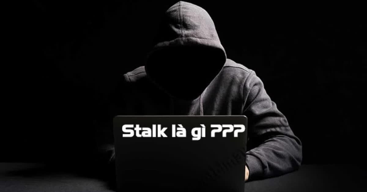 Stalk là gì? Stalk Facebook là gì? Hướng dẫn cách hạn chế bị stalk hiệu quả