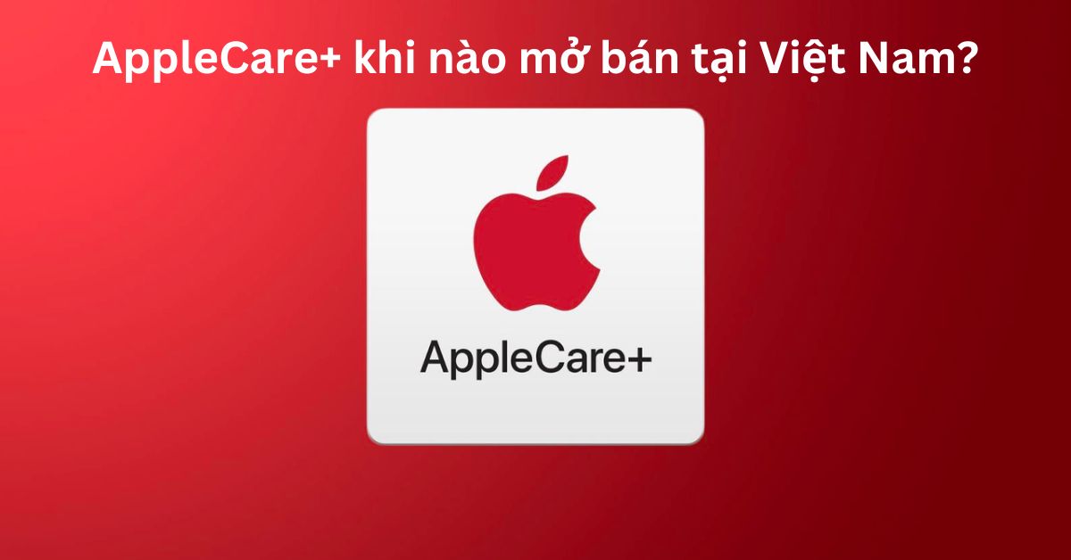 AppleCare+ khi nào mở bán tại Việt Nam? Mua AppleCare+ ở đâu?