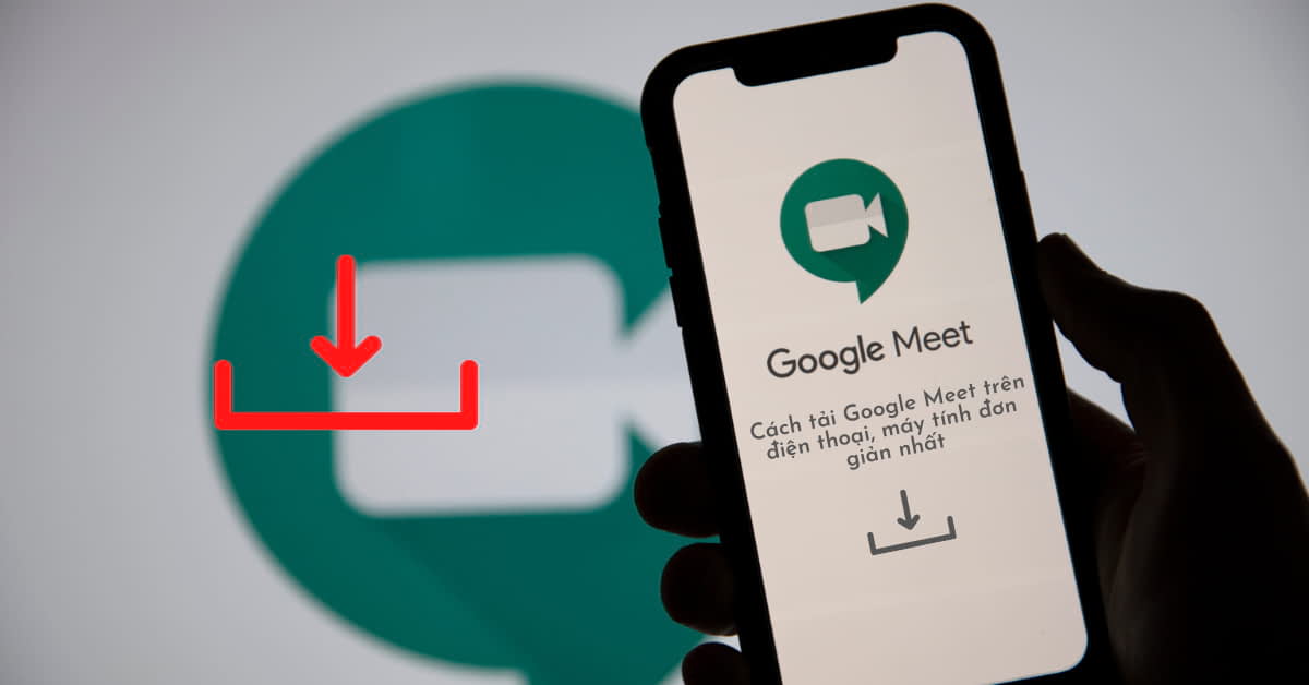 Cách tải Google Meet trên điện thoại, máy tính họp trực tuyến