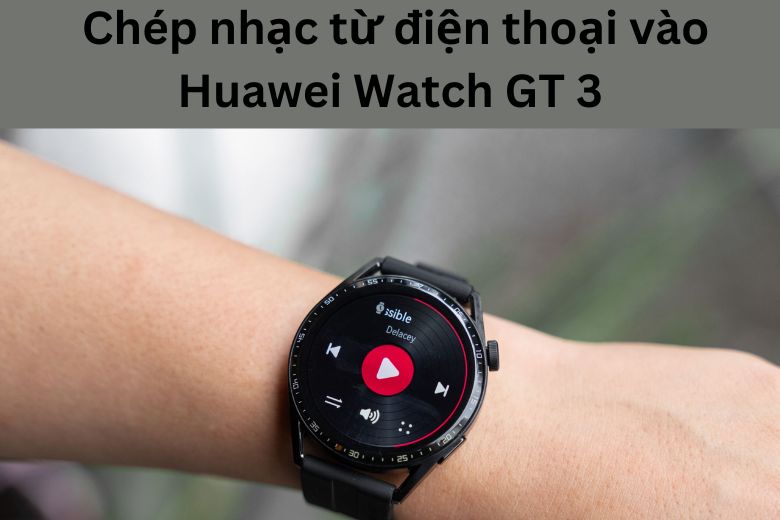 chép nhạc từ iPhone vào Huawei Watch GT 3