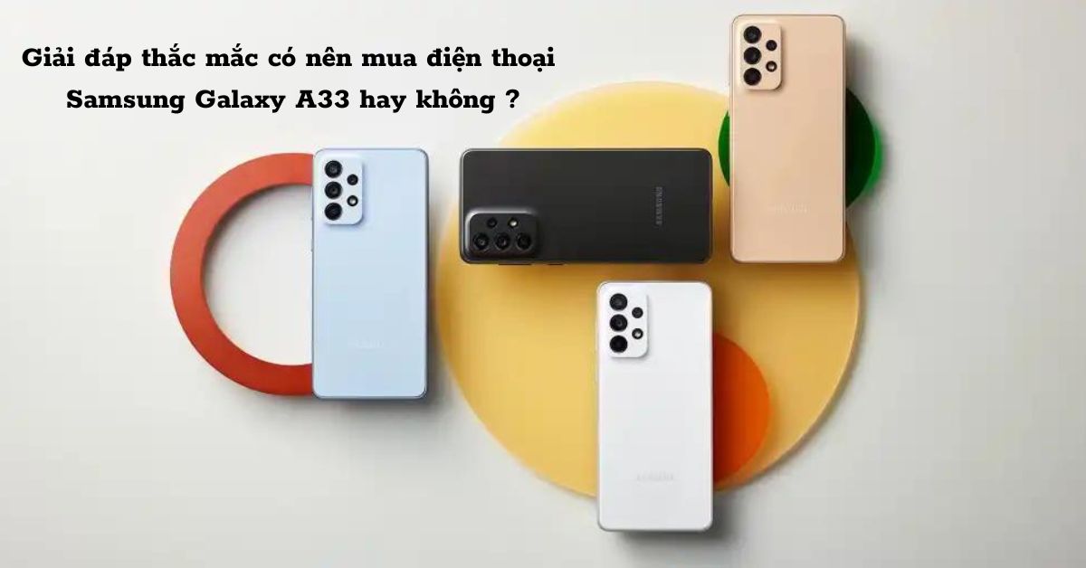 Giải đáp thắc mắc có nên mua điện thoại Samsung Galaxy A33 hay không ?
