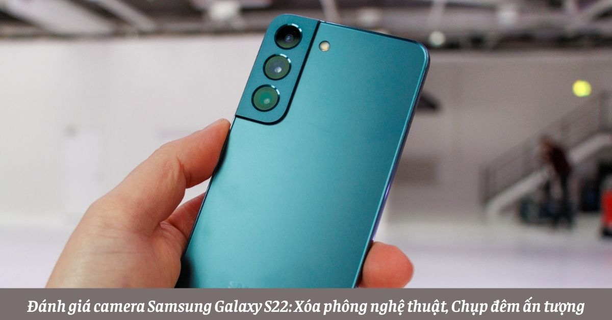 Đánh giá camera Samsung Galaxy S22: Xóa phông nghệ thuật, Chụp đêm ấn tượng