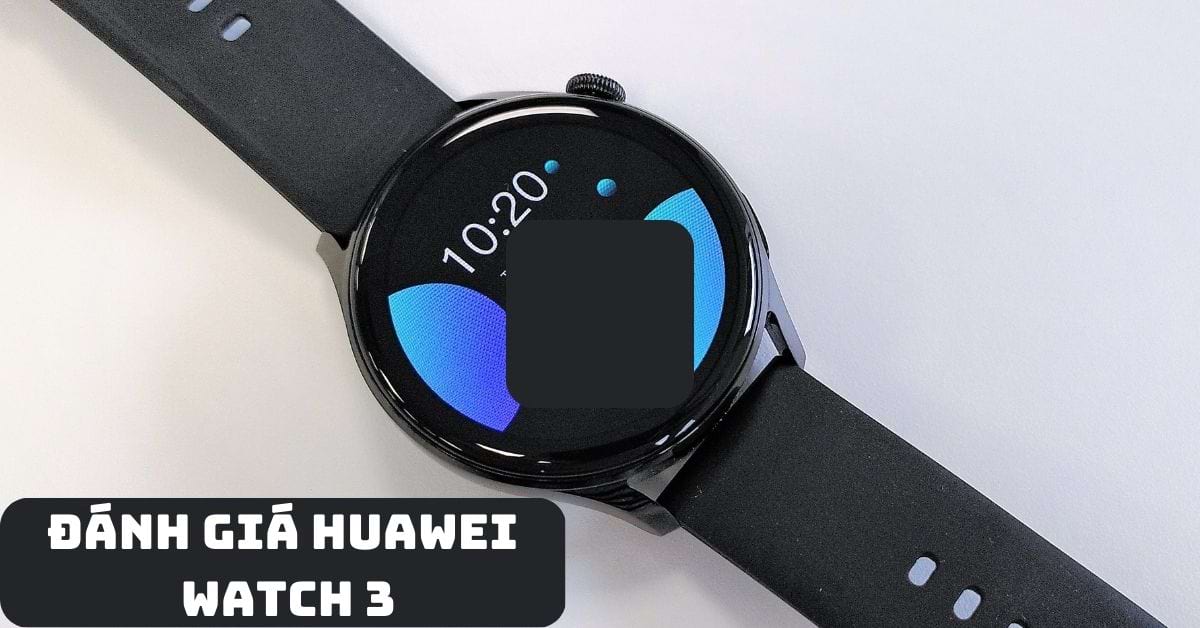 Đánh giá Huawei Watch 3 chi tiết: Liệu có nên mua?