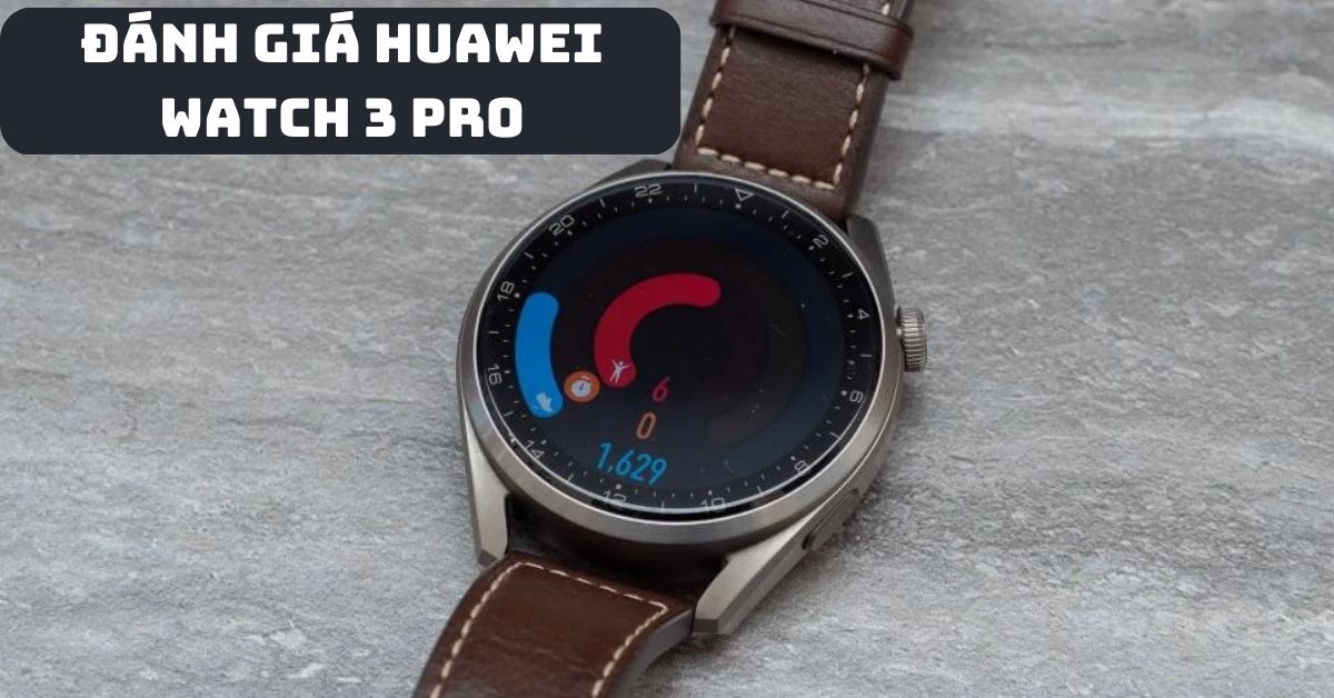 Đánh giá đồng hồ Huawei Watch 3 Pro: Liệu có đáng mua?