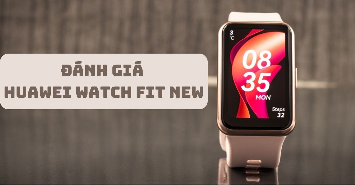 Đánh giá Huawei Watch Fit New sau thời gian sử dụng thực tế