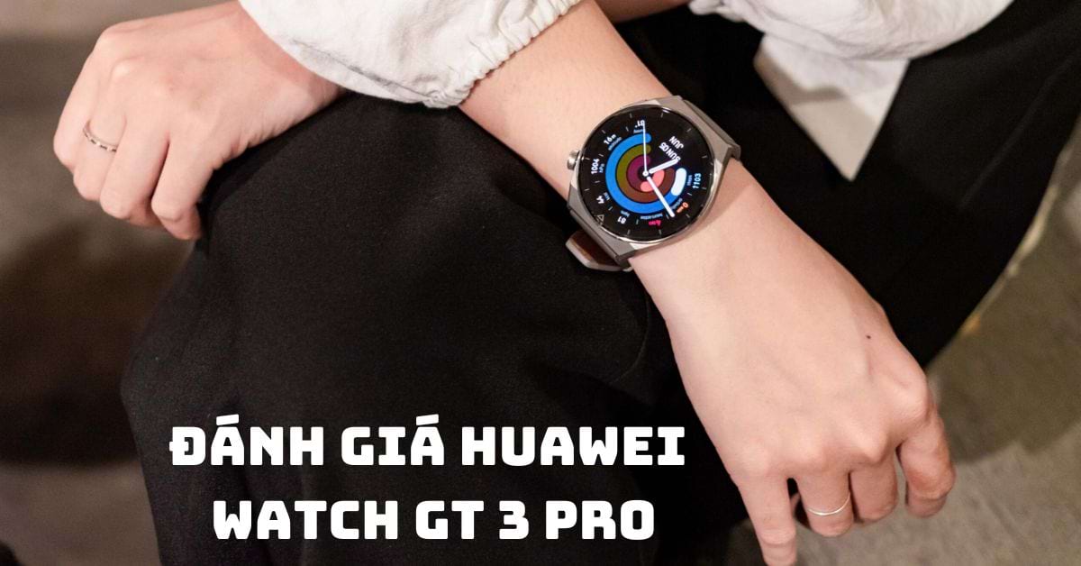 Đánh giá Huawei Watch GT 3 Pro sau thời gian sử dụng thực tế