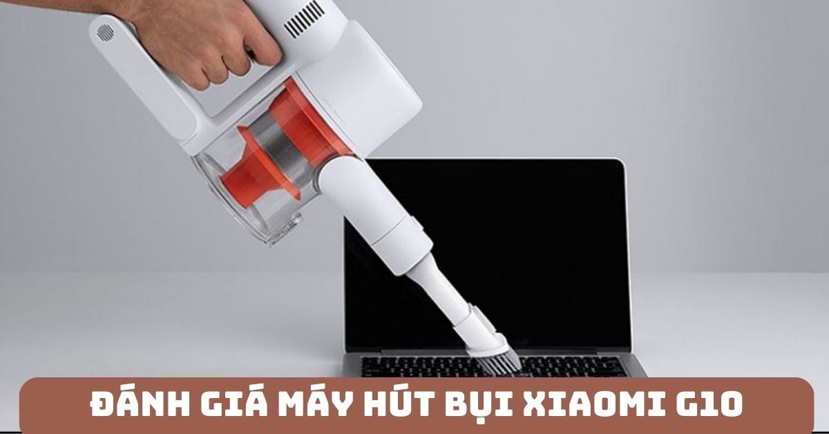 Đánh giá máy hút bụi Xiaomi Vaccum Cleaner G10: Khen chê rõ ràng?