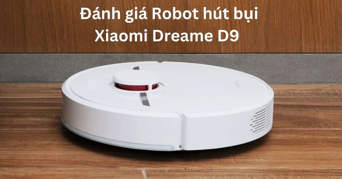 Đánh giá Robot hút bụi Xiaomi Dreame D9: Liệu có nên mua?
