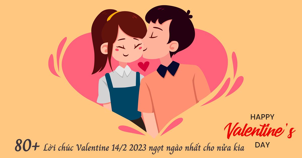 Tổng hợp 80+ lời chúc Valentine 14/2 2023 ý nghĩa và ngọt ngào nhất dành tặng nửa kia của bạn
