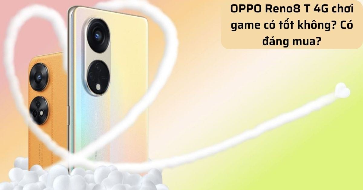 Điện thoại OPPO Reno8 T 4G chơi game có tốt không? Có đáng để mua trong tầm giá