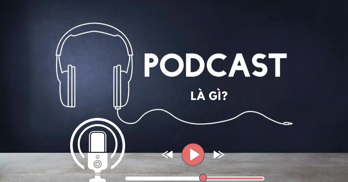 Podcast là gì? Cách sử dụng và 4 Lợi ích tuyệt vời của Podcast