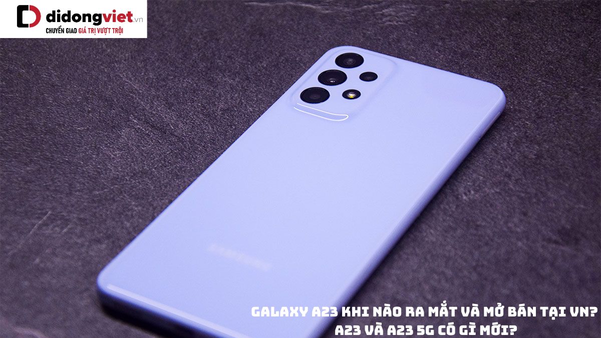 Dòng điện thoại Samsung Galaxy A23 khi nào ra mắt và mở bán tại Việt Nam? A23 và A23 5G có gì mới?