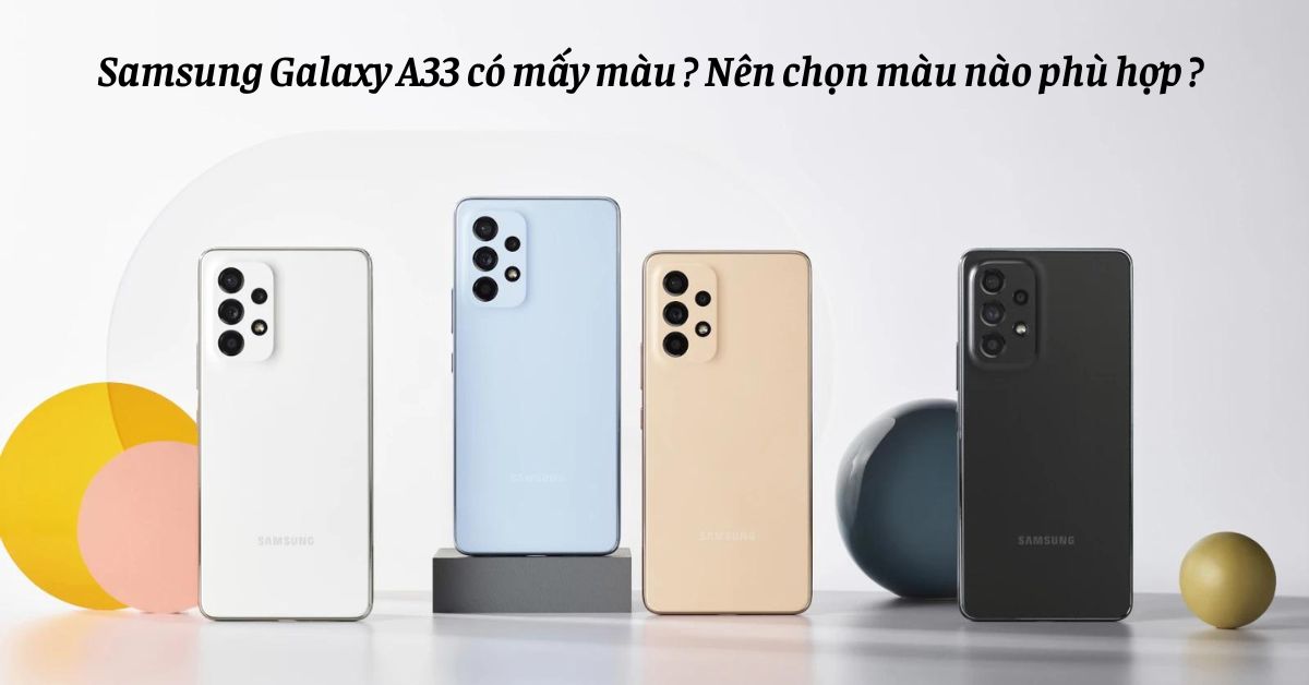 Samsung Galaxy A33 có mấy màu? Nên chọn màu nào phù hợp?