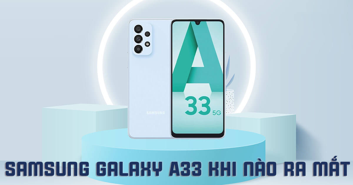 Samsung Galaxy A33 khi nào ra mắt? Bao giờ mở bán tại Việt Nam?