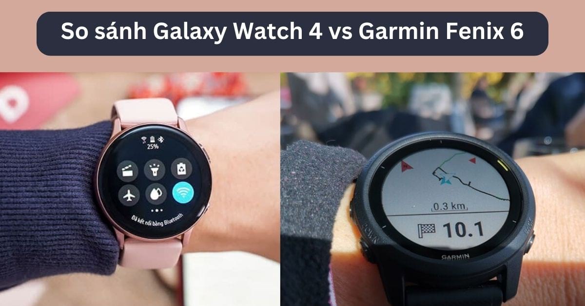 So sánh Galaxy Watch 4 vs Garmin Fenix 6: Dòng nào tốt hơn?