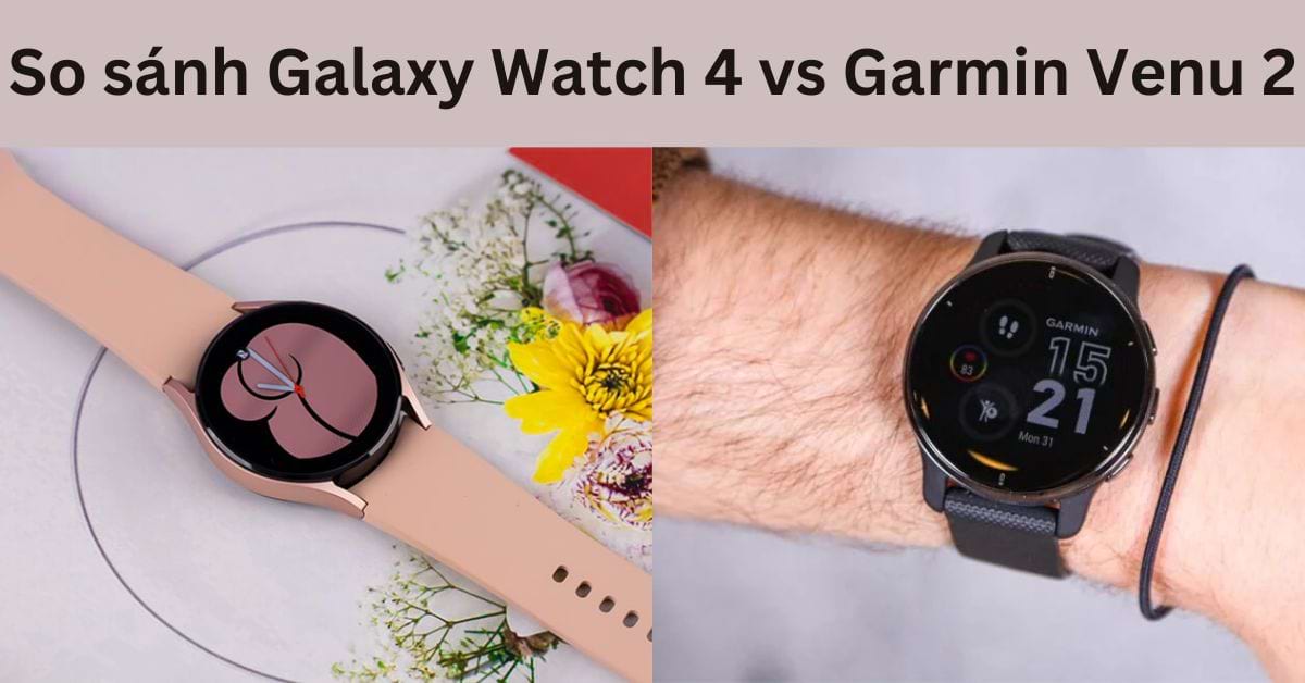 So sánh Galaxy Watch 4 vs Garmin Venu 2: Lựa chọn nào dành cho bạn?