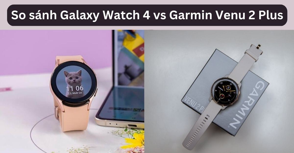 So sánh Galaxy Watch 4 vs Garmin Venu 2 Plus: Đồng hồ nào tốt?