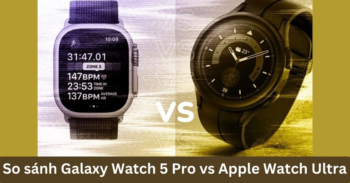 So sánh Samsung Galaxy Watch 5 Pro vs Apple Watch Ultra: Dòng nào ngon hơn?