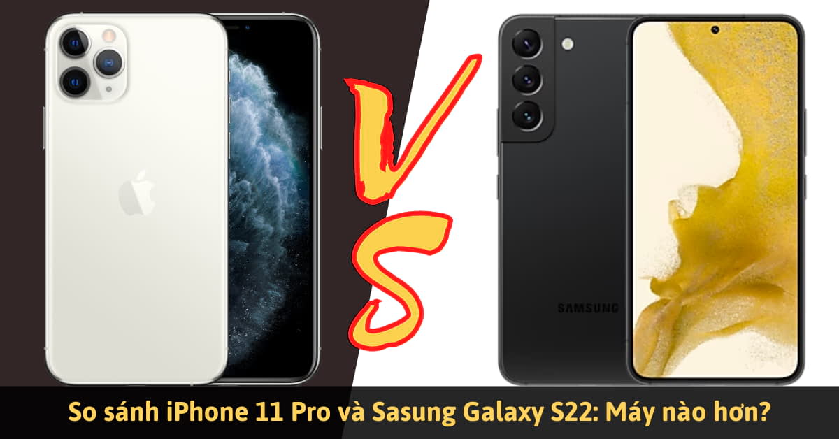 So sánh iPhone 11 Pro và Samsung Galaxy S22: Khác nhau ở đâu?