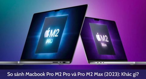 So sánh MacBook Pro M2 Pro và Pro M2 Max