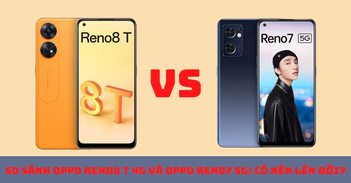 So sánh điện thoại OPPO Reno8 T 4G và OPPO Reno7 5G: Lựa chọn nào phù hợp với bạn