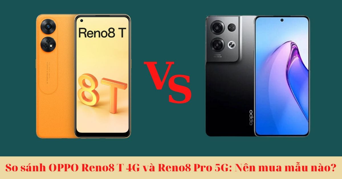 So sánh điện thoại OPPO Reno8 T 4G và Reno8 Pro 5G: Lựa chọn nào phù hợp nhất