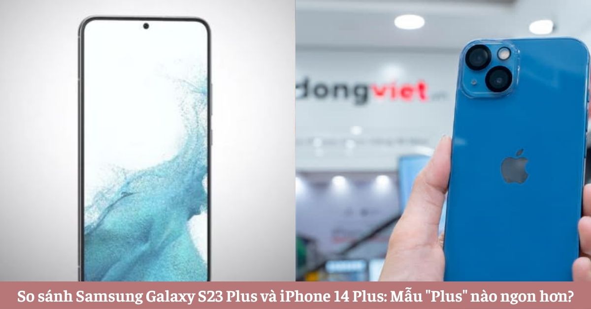 So sánh Samsung Galaxy S23 Plus và iPhone 14 Plus: Mẫu “Plus” nào ngon hơn?