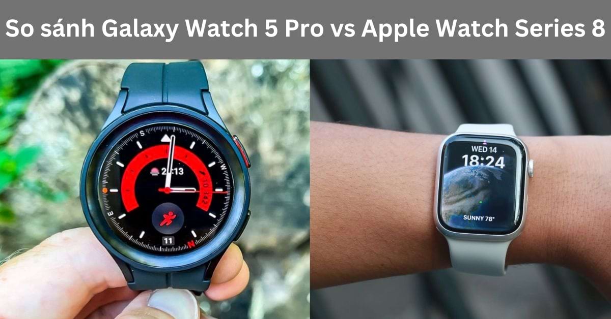 So sánh Galaxy Watch 5 Pro vs Apple Watch Series 8: Dòng nào tốt hơn?