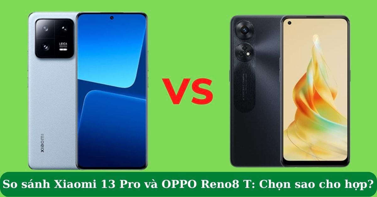 So sánh điện thoại Xiaomi 13 Pro và OPPO Reno8 T: Lựa chọn nào phù hợp với bạn