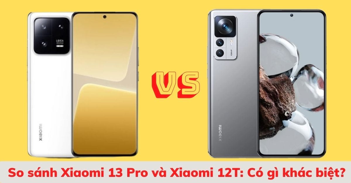 So sánh điện thoại Xiaomi 13 Pro và Xiaomi 12T: Điện thoại nào đem lại sự khác biệt?